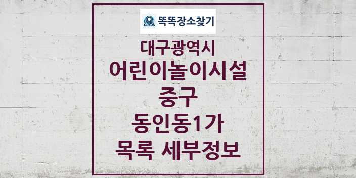 2024 동인동1가 어린이놀이시설 목록 및 정보 - 대구광역시 중구 리스트