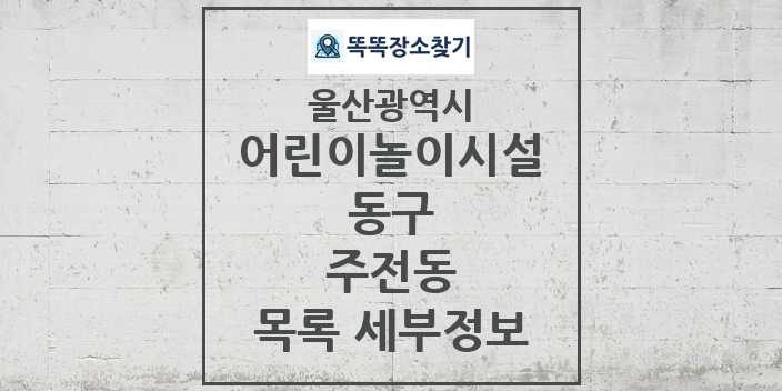 2024 주전동 어린이놀이시설 목록 및 정보 - 울산광역시 동구 리스트