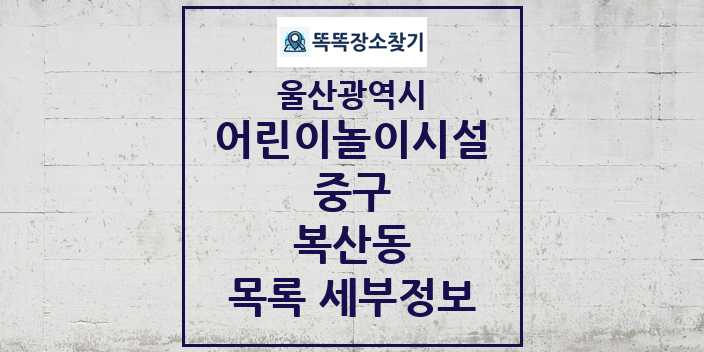 2024 복산동 어린이놀이시설 목록 및 정보 - 울산광역시 중구 리스트