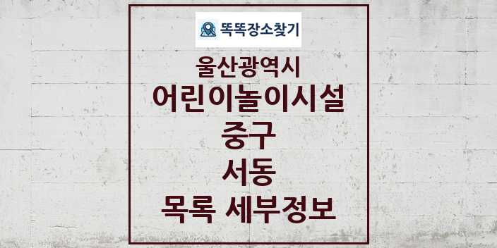 2024 서동 어린이놀이시설 목록 및 정보 - 울산광역시 중구 리스트