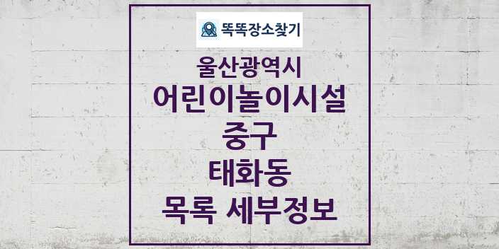 2024 태화동 어린이놀이시설 목록 및 정보 - 울산광역시 중구 리스트