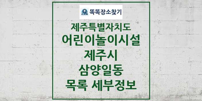 2024 삼양일동 어린이놀이시설 목록 및 정보 - 제주특별자치도 제주시 리스트