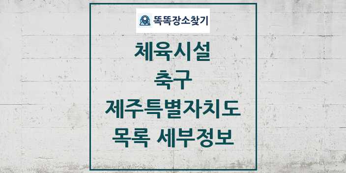 2024 제주특별자치도 축구 체육시설 목록 및 정보 - 시도별 - 체육시설 리스트