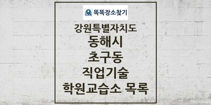 2024 초구동 직업기술 학원 교습소 목록 및 정보 - 강원특별자치도 동해시 리스트