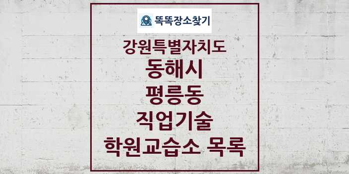 2024 평릉동 직업기술 학원 교습소 목록 및 정보 - 강원특별자치도 동해시 리스트