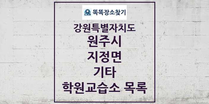 2024 지정면 기타 학원 교습소 목록 및 정보 - 강원특별자치도 원주시 리스트