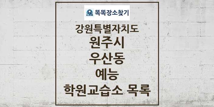 2024 우산동 예능 학원 교습소 목록 및 정보 - 강원특별자치도 원주시 리스트