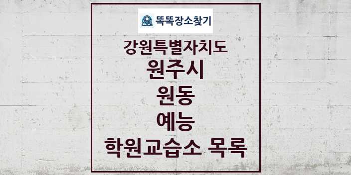 2024 원동 예능 학원 교습소 목록 및 정보 - 강원특별자치도 원주시 리스트