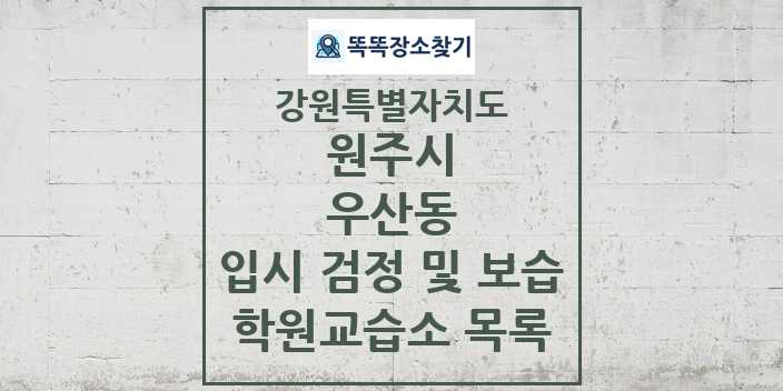 2024 우산동 입시 검정 및 보습 학원 교습소 목록 및 정보 - 강원특별자치도 원주시 리스트