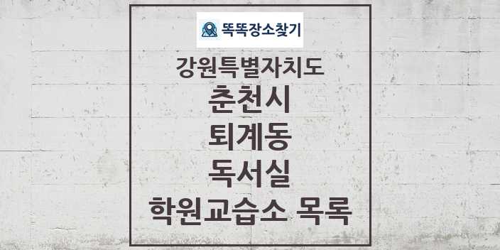 2024 퇴계동 독서실 학원 교습소 목록 및 정보 - 강원특별자치도 춘천시 리스트