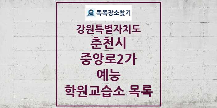 2024 중앙로2가 예능 학원 교습소 목록 및 정보 - 강원특별자치도 춘천시 리스트