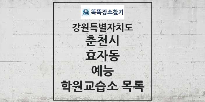 2024 효자동 예능 학원 교습소 목록 및 정보 - 강원특별자치도 춘천시 리스트