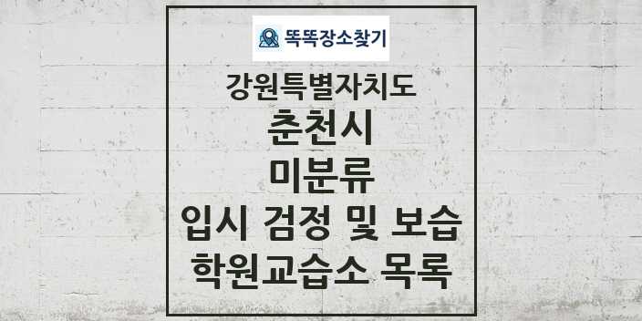 2024 미분류 입시 검정 및 보습 학원 교습소 목록 및 정보 - 강원특별자치도 춘천시 리스트