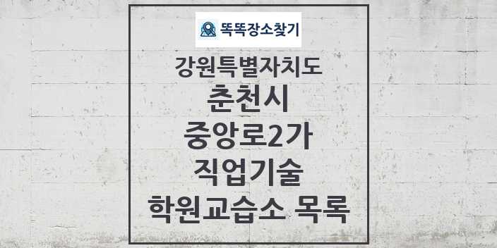 2024 중앙로2가 직업기술 학원 교습소 목록 및 정보 - 강원특별자치도 춘천시 리스트