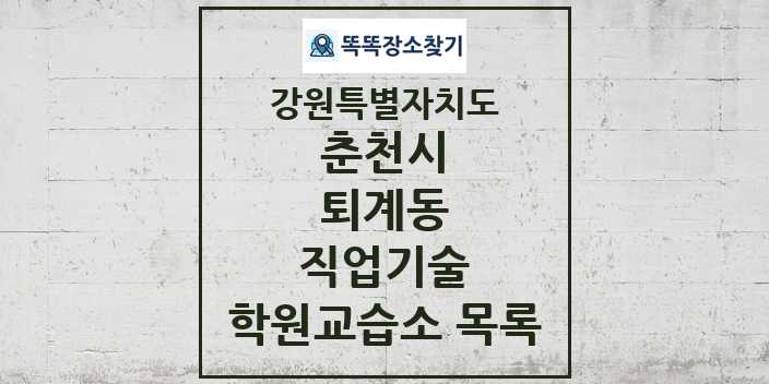 2024 퇴계동 직업기술 학원 교습소 목록 및 정보 - 강원특별자치도 춘천시 리스트