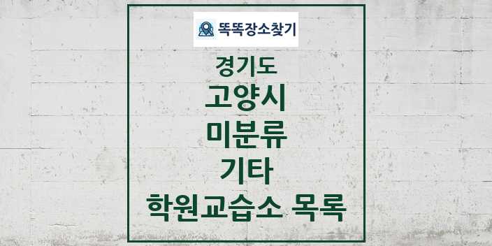 2024 미분류 기타 학원 교습소 목록 및 정보 - 경기도 고양시 리스트