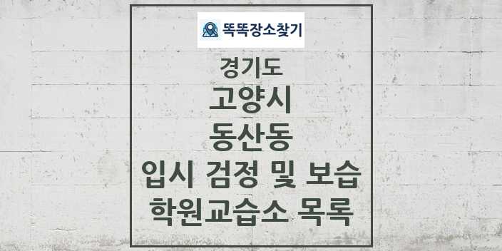 2024 동산동 입시 검정 및 보습 학원 교습소 목록 및 정보 - 경기도 고양시 리스트