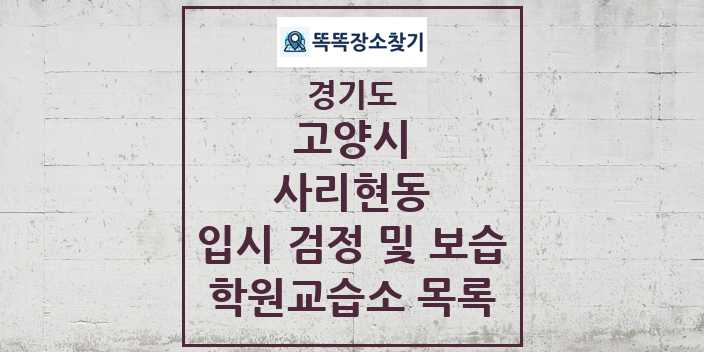 2024 사리현동 입시 검정 및 보습 학원 교습소 목록 및 정보 - 경기도 고양시 리스트