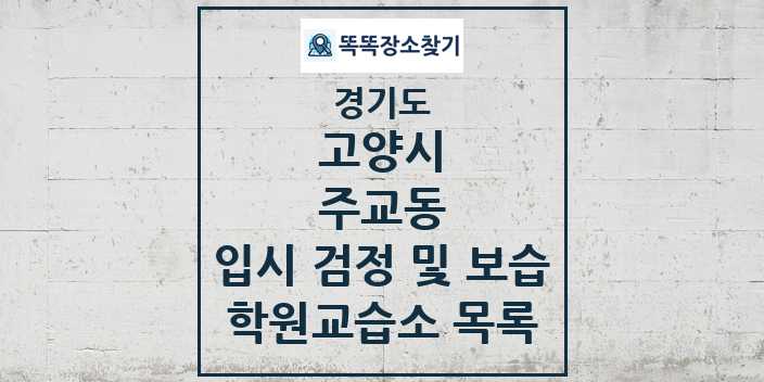 2024 주교동 입시 검정 및 보습 학원 교습소 목록 및 정보 - 경기도 고양시 리스트