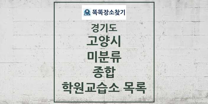 2024 미분류 종합 학원 교습소 목록 및 정보 - 경기도 고양시 리스트