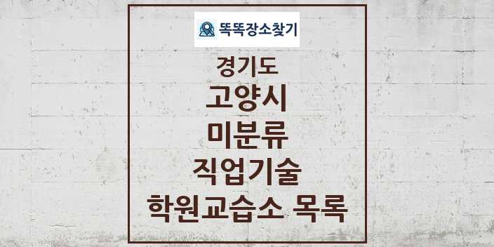 2024 미분류 직업기술 학원 교습소 목록 및 정보 - 경기도 고양시 리스트