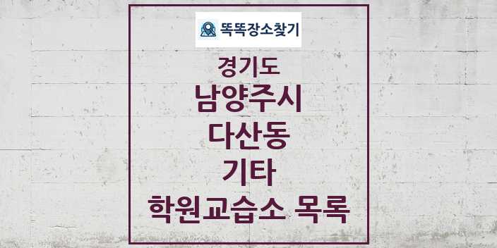 2024 다산동 기타 학원 교습소 목록 및 정보 - 경기도 남양주시 리스트