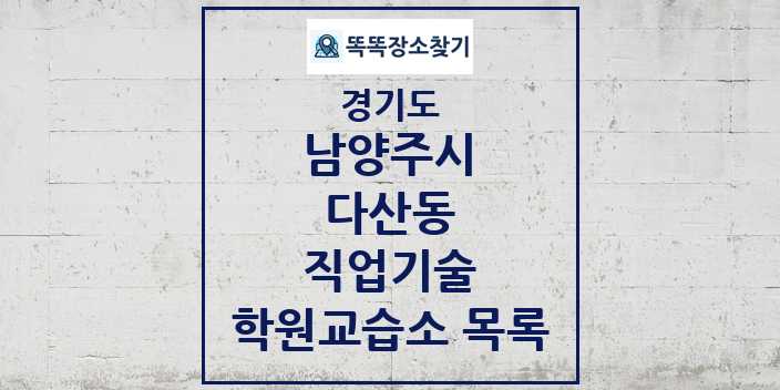 2024 다산동 직업기술 학원 교습소 목록 및 정보 - 경기도 남양주시 리스트