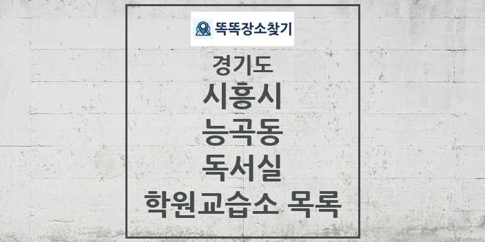 2024 능곡동 독서실 학원 교습소 목록 및 정보 - 경기도 시흥시 리스트