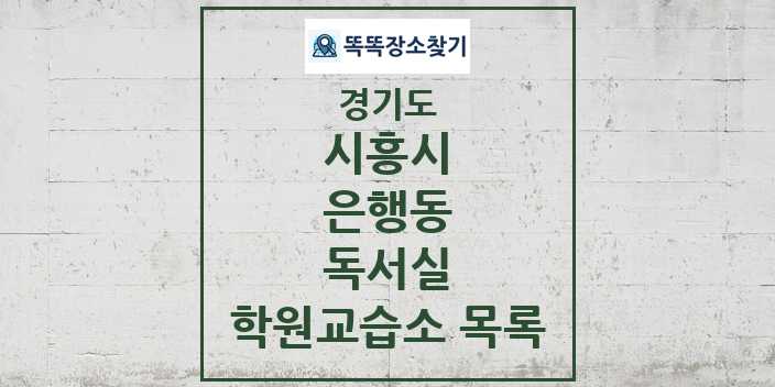 2024 은행동 독서실 학원 교습소 목록 및 정보 - 경기도 시흥시 리스트