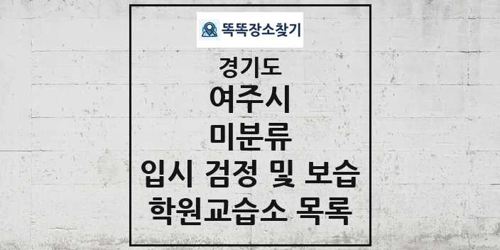 2024 미분류 입시 검정 및 보습 학원 교습소 목록 및 정보 - 경기도 여주시 리스트