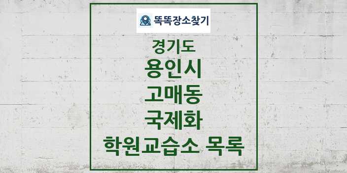 2024 고매동 국제화 학원 교습소 목록 및 정보 - 경기도 용인시 리스트