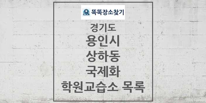 2024 상하동 국제화 학원 교습소 목록 및 정보 - 경기도 용인시 리스트