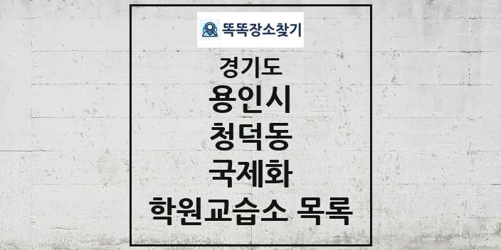 2024 청덕동 국제화 학원 교습소 목록 및 정보 - 경기도 용인시 리스트