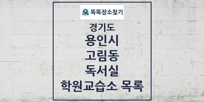 2024 고림동 독서실 학원 교습소 목록 및 정보 - 경기도 용인시 리스트