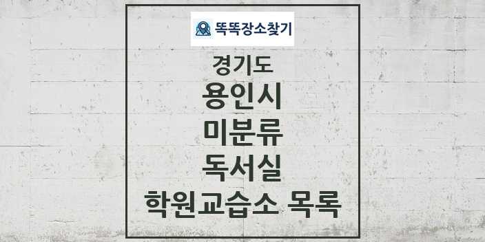 2024 미분류 독서실 학원 교습소 목록 및 정보 - 경기도 용인시 리스트