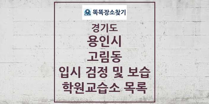 2024 고림동 입시 검정 및 보습 학원 교습소 목록 및 정보 - 경기도 용인시 리스트