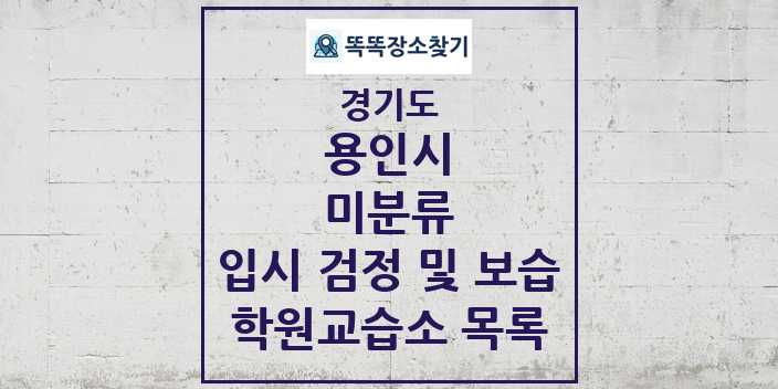 2024 미분류 입시 검정 및 보습 학원 교습소 목록 및 정보 - 경기도 용인시 리스트