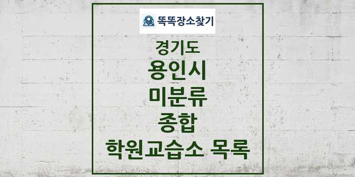 2024 미분류 종합 학원 교습소 목록 및 정보 - 경기도 용인시 리스트