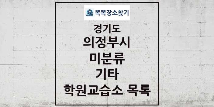 2024 미분류 기타 학원 교습소 목록 및 정보 - 경기도 의정부시 리스트