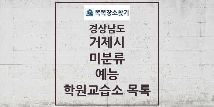 2024 미분류 예능 학원 교습소 목록 및 정보 - 경상남도 거제시 리스트