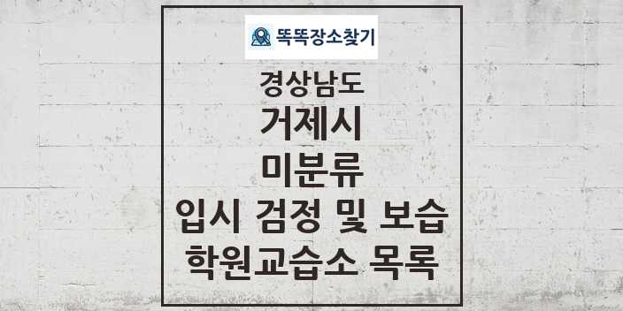 2024 미분류 입시 검정 및 보습 학원 교습소 목록 및 정보 - 경상남도 거제시 리스트