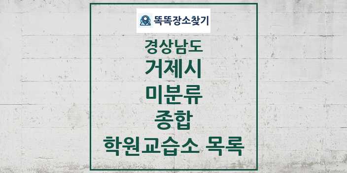 2024 미분류 종합 학원 교습소 목록 및 정보 - 경상남도 거제시 리스트