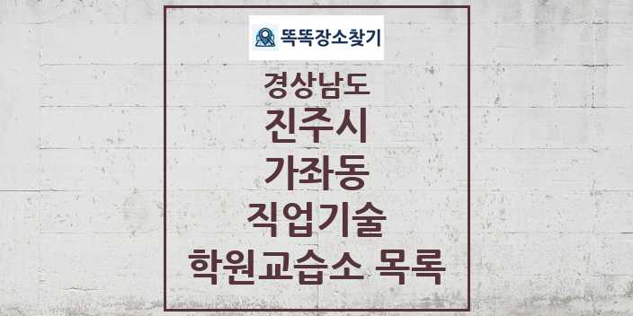 2024 가좌동 직업기술 학원 교습소 목록 및 정보 - 경상남도 진주시 리스트