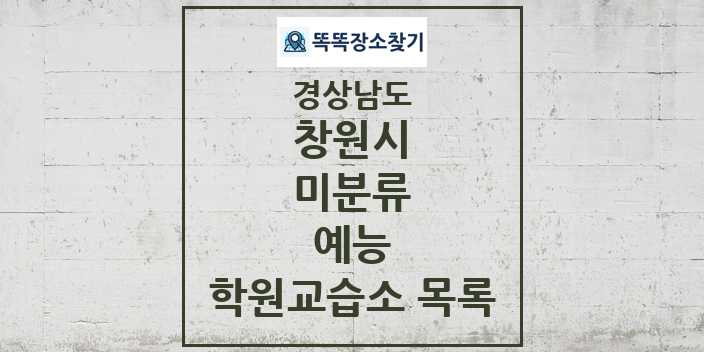 2024 미분류 예능 학원 교습소 목록 및 정보 - 경상남도 창원시 리스트