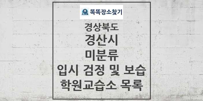 2024 미분류 입시 검정 및 보습 학원 교습소 목록 및 정보 - 경상북도 경산시 리스트