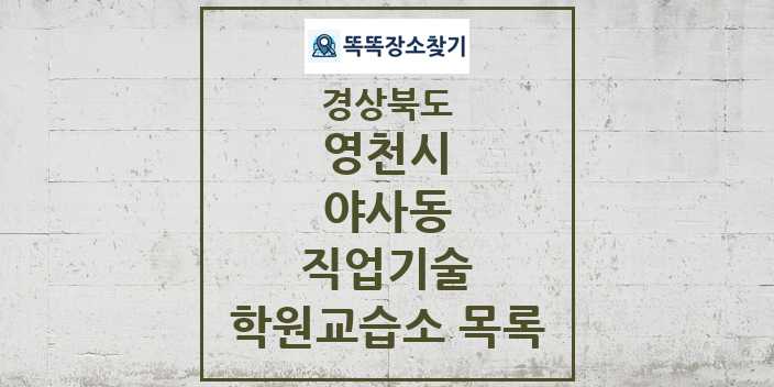 2024 야사동 직업기술 학원 교습소 목록 및 정보 - 경상북도 영천시 리스트