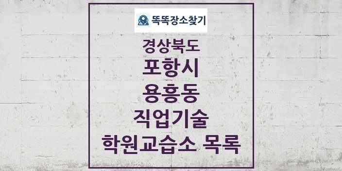 2024 용흥동 직업기술 학원 교습소 목록 및 정보 - 경상북도 포항시 리스트