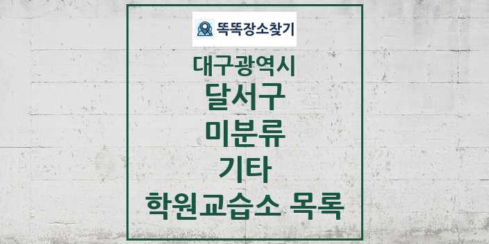 2024 미분류 기타 학원 교습소 목록 및 정보 - 대구광역시 달서구 리스트