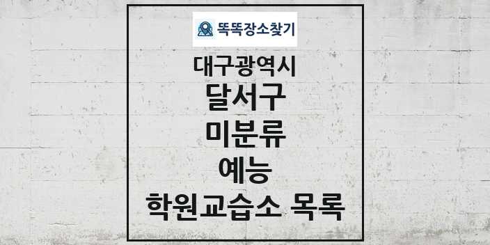 2024 미분류 예능 학원 교습소 목록 및 정보 - 대구광역시 달서구 리스트