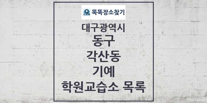 2024 각산동 기예 학원 교습소 목록 및 정보 - 대구광역시 동구 리스트